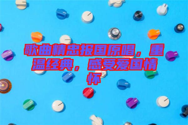 歌曲精忠報(bào)國(guó)原唱，重溫經(jīng)典，感受愛(ài)國(guó)情懷
