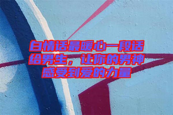 白情話最暖心一段話給男生，讓你的男神感受到愛的力量