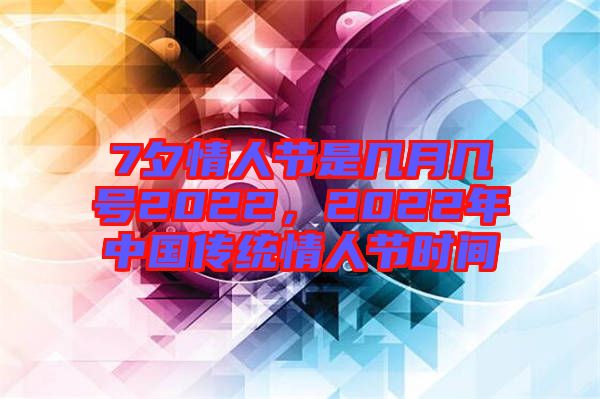7夕情人節(jié)是幾月幾號(hào)2022，2022年中國(guó)傳統(tǒng)情人節(jié)時(shí)間