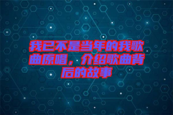 我已不是當年的我歌曲原唱，介紹歌曲背后的故事