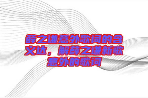 薛之謙意外歌詞的含義達，解薛之謙新歌意外的歌詞