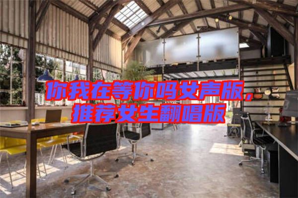 你我在等你嗎女聲版，推薦女生翻唱版