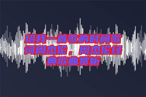 給我一首歌的時間歌詞周杰倫，周杰倫經(jīng)典歌曲賞析