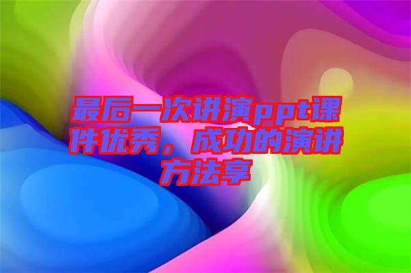 最后一次講演ppt課件優(yōu)秀，成功的演講方法享