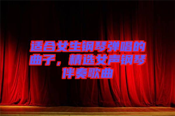 適合女生鋼琴彈唱的曲子，精選女聲鋼琴伴奏歌曲