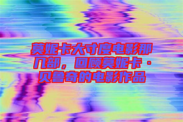 莫妮卡大寸度電影那幾部，回顧莫妮卡·貝魯奇的電影作品