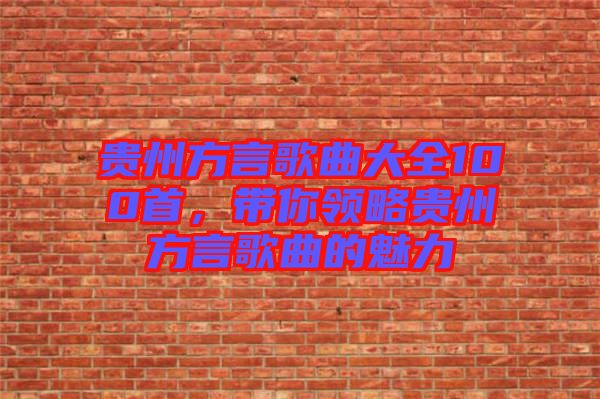 貴州方言歌曲大全100首，帶你領(lǐng)略貴州方言歌曲的魅力