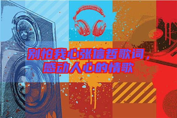 別怕我心張信哲歌詞，感動(dòng)人心的情歌