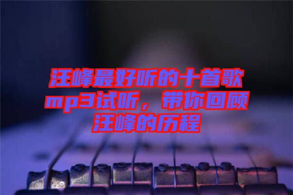 汪峰最好聽的十首歌mp3試聽，帶你回顧汪峰的歷程