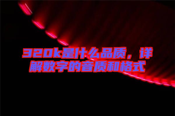 320k是什么品質，詳解數字的音質和格式