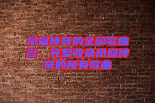 鳳凰傳奇的全部歌曲名，完整收錄鳳凰傳奇的所有歌曲