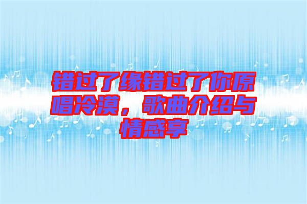 錯(cuò)過了緣錯(cuò)過了你原唱冷漠，歌曲介紹與情感享