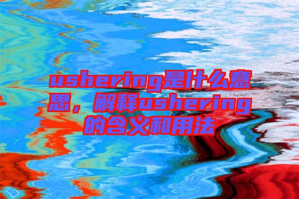 ushering是什么意思，解釋ushering的含義和用法