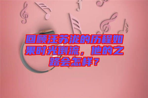 回顧汪蘇瀧的歷程如果時光倒流，他的之路會怎樣？