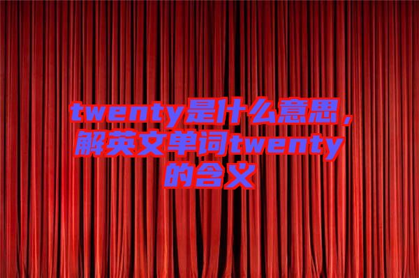 twenty是什么意思，解英文單詞twenty的含義