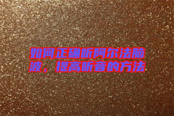 如何正確聽阿爾法腦波，提高聽音的方法