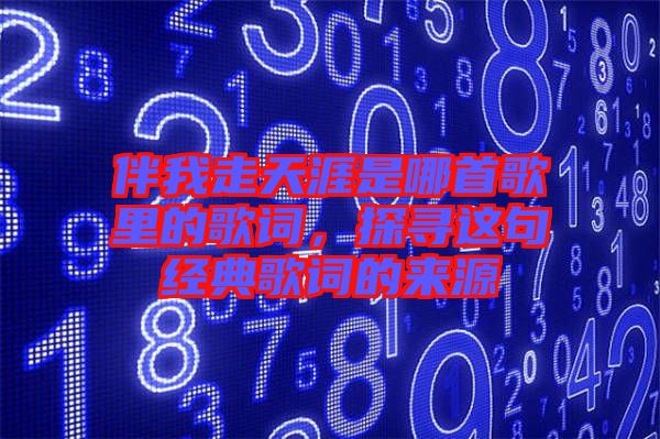 伴我走天涯是哪首歌里的歌詞，探尋這句經(jīng)典歌詞的來源