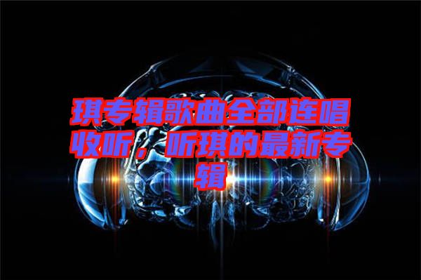 琪專輯歌曲全部連唱收聽，聽琪的最新專輯