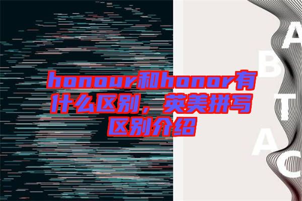 honour和honor有什么區(qū)別，英美拼寫區(qū)別介紹