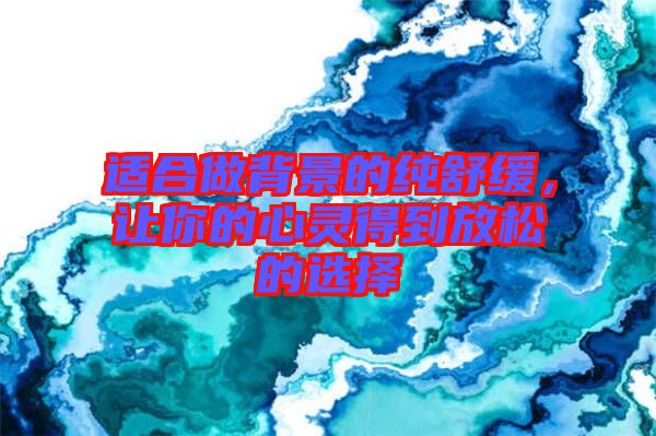 適合做背景的純舒緩，讓你的心靈得到放松的選擇
