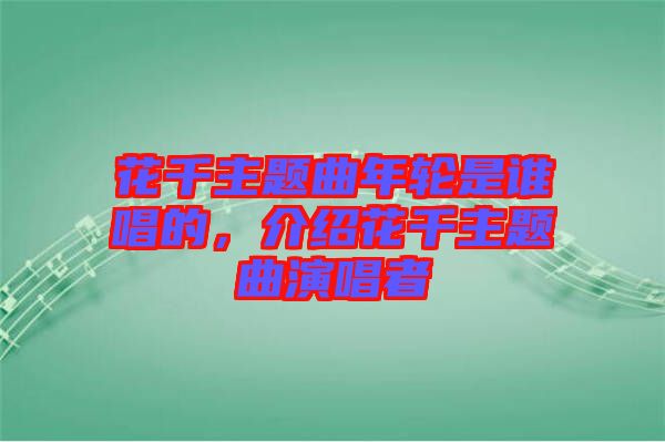 花千主題曲年輪是誰唱的，介紹花千主題曲演唱者