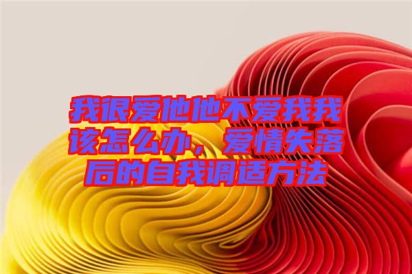 我很愛(ài)他他不愛(ài)我我該怎么辦，愛(ài)情失落后的自我調(diào)適方法