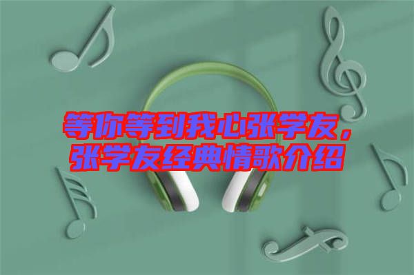 等你等到我心張學友，張學友經(jīng)典情歌介紹