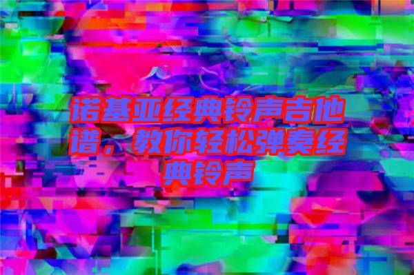 諾基亞經(jīng)典鈴聲吉他譜，教你輕松彈奏經(jīng)典鈴聲