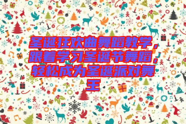 圣誕狂歡曲舞蹈教學(xué)，跟著學(xué)習(xí)圣誕節(jié)舞蹈，輕松成為圣誕派對(duì)舞王