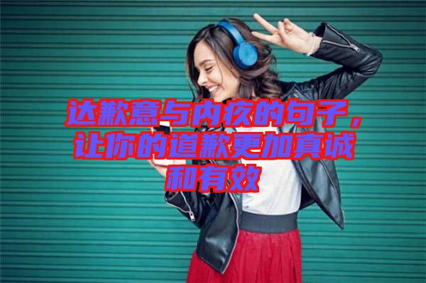 達(dá)歉意與內(nèi)疚的句子，讓你的道歉更加真誠(chéng)和有效