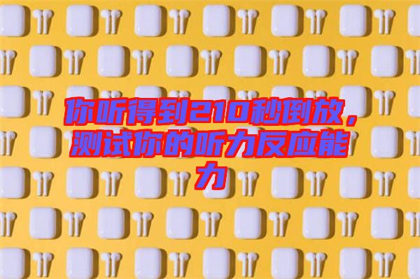 你聽(tīng)得到210秒倒放，測(cè)試你的聽(tīng)力反應(yīng)能力