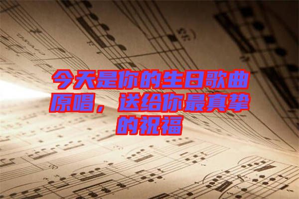 今天是你的生日歌曲原唱，送給你最真摯的祝福