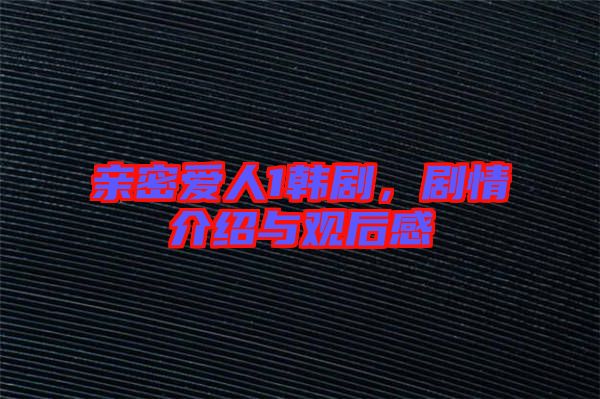 親密愛人1韓劇，劇情介紹與觀后感