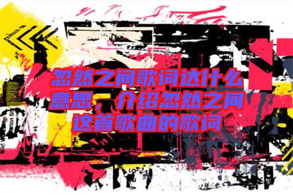 忽然之間歌詞達什么意思，介紹忽然之間這首歌曲的歌詞