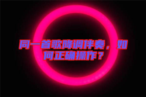 同一首歌降調(diào)伴奏，如何正確操作？