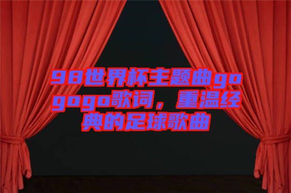 98世界杯主題曲gogogo歌詞，重溫經(jīng)典的足球歌曲