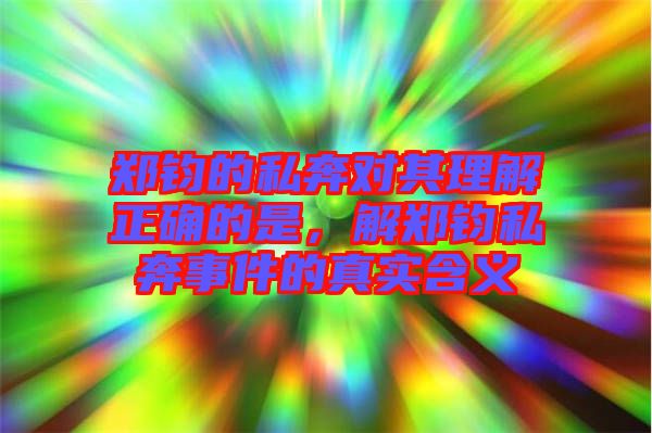 鄭鈞的私奔對(duì)其理解正確的是，解鄭鈞私奔事件的真實(shí)含義