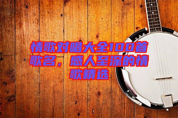 情歌對(duì)唱大全100首歌名，感人至深的情歌精選