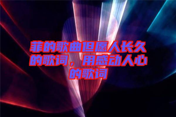 菲的歌曲但愿人長久的歌詞，用感動(dòng)人心的歌詞