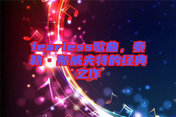 fearless歌曲，泰勒·斯威夫特的經(jīng)典之作