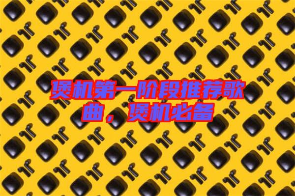 煲機(jī)第一階段推薦歌曲，煲機(jī)必備