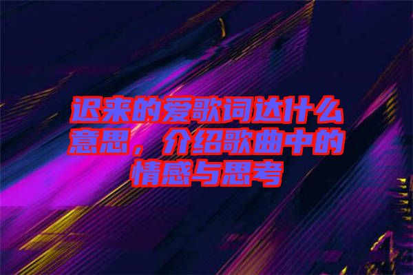 遲來的愛歌詞達(dá)什么意思，介紹歌曲中的情感與思考