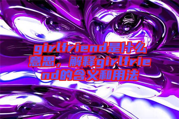 girlfriend是什么意思，解釋girlfriend的含義和用法