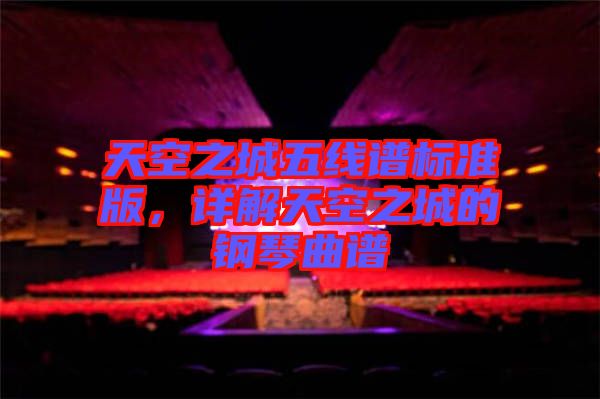 天空之城五線譜標(biāo)準(zhǔn)版，詳解天空之城的鋼琴曲譜
