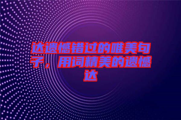 達(dá)遺憾錯過的唯美句子，用詞精美的遺憾達(dá)