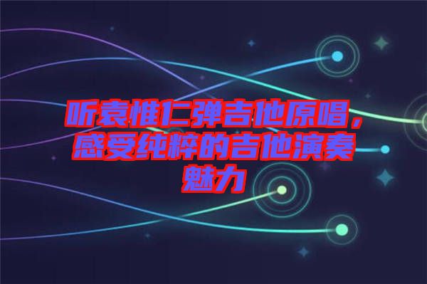 聽袁惟仁彈吉他原唱，感受純粹的吉他演奏魅力