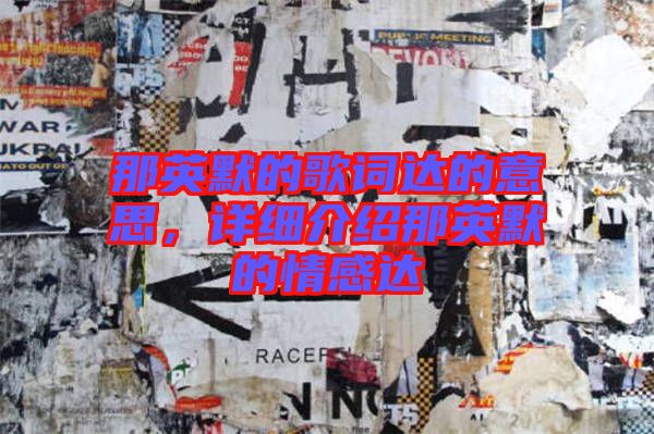 那英默的歌詞達(dá)的意思，詳細(xì)介紹那英默的情感達(dá)