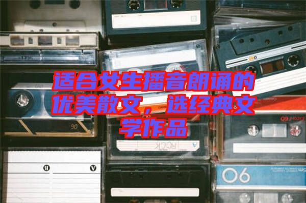 適合女生播音朗誦的優(yōu)美散文，選經(jīng)典文學(xué)作品
