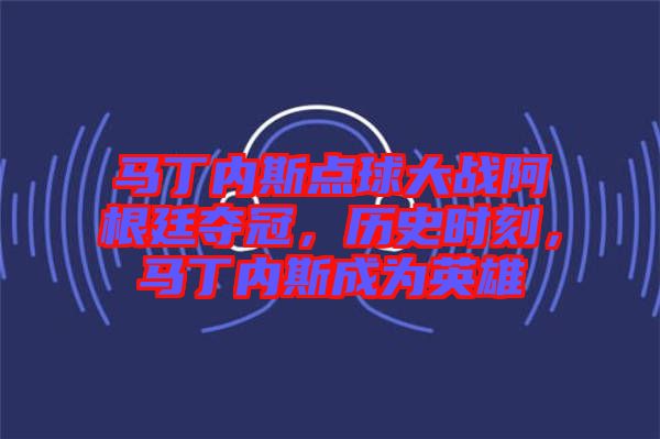 馬丁內(nèi)斯點球大戰(zhàn)阿根廷奪冠，歷史時刻，馬丁內(nèi)斯成為英雄