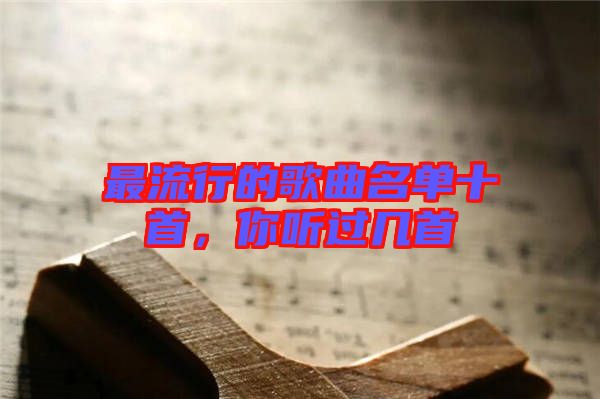 最流行的歌曲名單十首，你聽過幾首